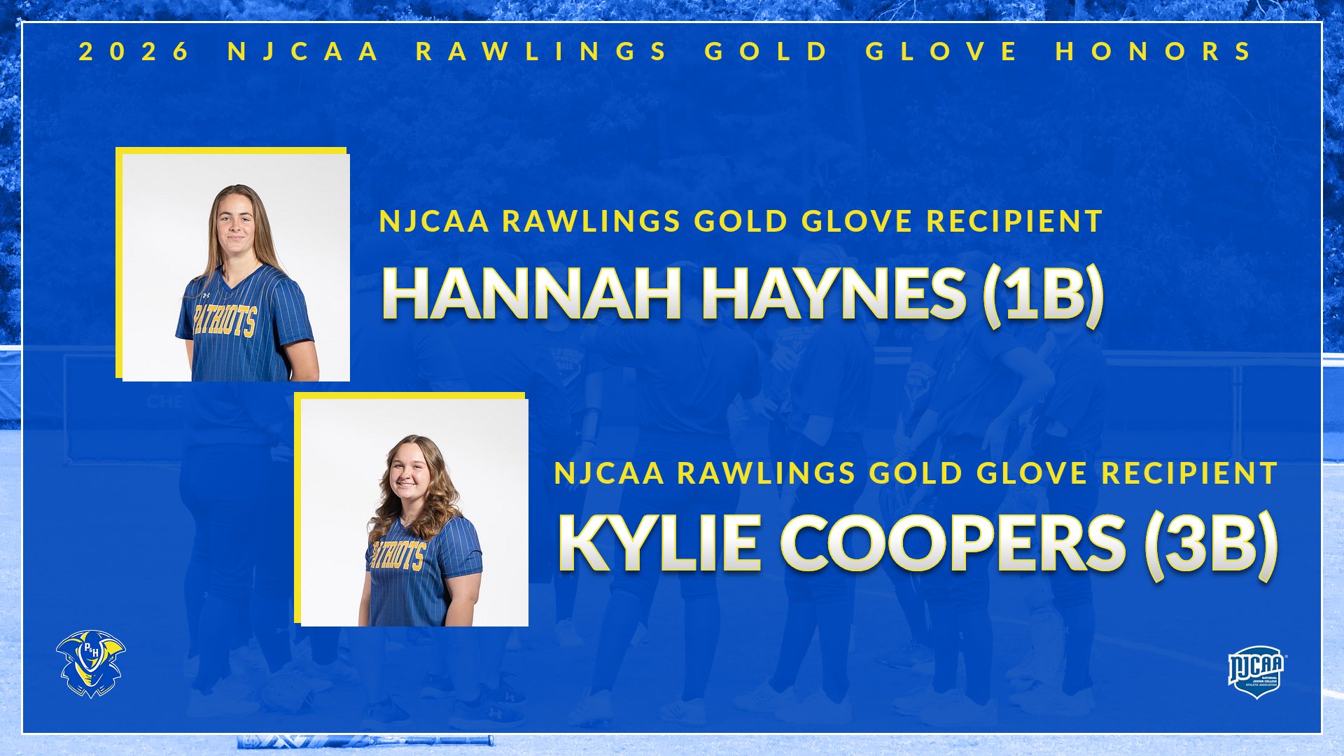 The graphic features a blue-and-gold themed announcement celebrating two Patrick & Henry Community College softball players earning national defensive honors.

At the top of the graphic, gold text reads: “2026 NJCAA Rawlings Gold Glove Honors.”

The left side contains headshot photos of two players in Patriots softball uniforms:

Hannah Haynes appears in the upper left.
Kylie Cooper appears below her.

Large gold text across the center and right side announces:

“NJCAA Rawlings Gold Glove Recipient Hannah Haynes (1B)”
“NJCAA Rawlings Gold Glove Recipient Kylie Cooper (3B)”

The Patrick & Henry Patriots logo is displayed in the bottom left corner, while the NJCAA logo appears in the bottom right corner. The background features a faded team photo behind a blue overlay.